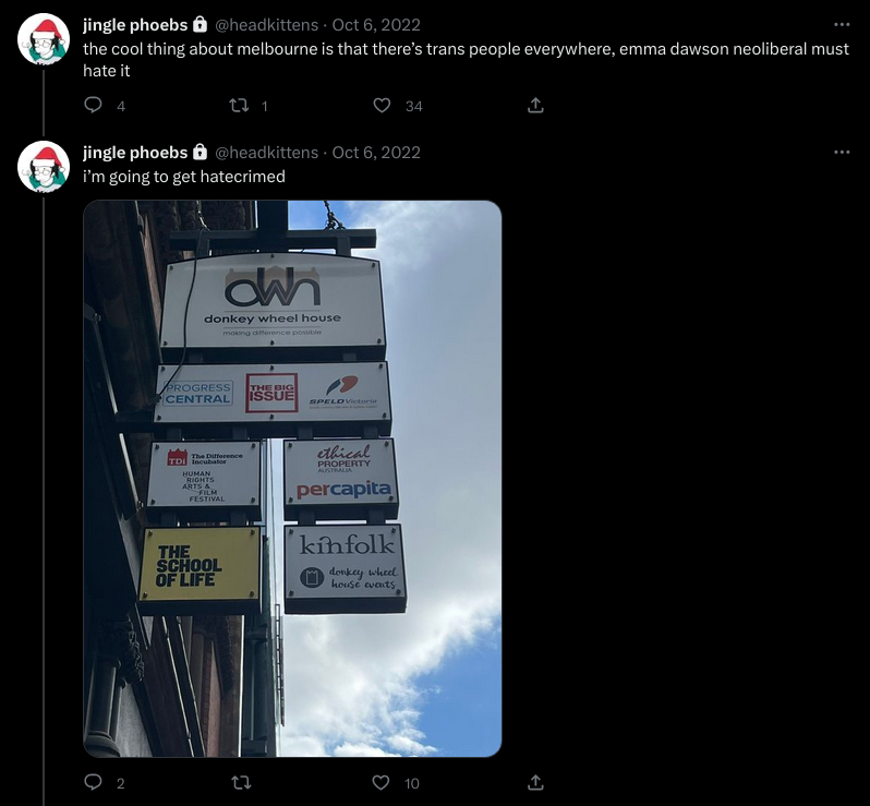 Phoebe on twitter:
the cool thing about melbourne is that there's trans people everywhere, emma dawson neoliberal must hate it

Late:
i'm going to get hate crimed
[picture of donkey wheel house sign featuring the outdated branding of Per Capita.]